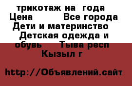 трикотаж на 3года › Цена ­ 200 - Все города Дети и материнство » Детская одежда и обувь   . Тыва респ.,Кызыл г.